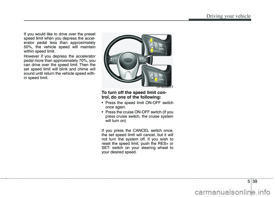 KIA VENGA 2011  Owners Manual 539
Driving your vehicle
If you would like to drive over the preset 
speed limit when you depress the accel-
erator pedal less than approximately
50%, the vehicle speed will maintainwithin speed limit