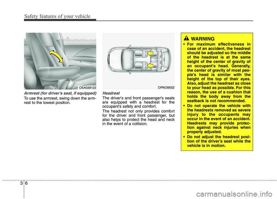 KIA VENGA 2011 Owners Manual Safety features of your vehicle
6
3
Armrest (for driver’s seat, if equipped)
To use the armrest, swing down the arm-
rest to the lowest position.
Headrest
The drivers and front passengers seats
KIA VENGA 2011 Owners Manual Safety features of your vehicle
6
3
Armrest (for driver’s seat, if equipped)
To use the armrest, swing down the arm-
rest to the lowest position.
Headrest
The drivers and front passengers seats