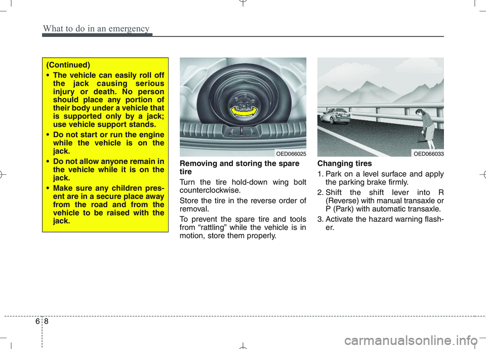 KIA VENGA 2011  Owners Manual What to do in an emergency
8
6
Removing and storing the spare tire   
Turn the tire hold-down wing bolt 
counterclockwise. 
Store the tire in the reverse order of 
removal. 
To prevent the spare tire 