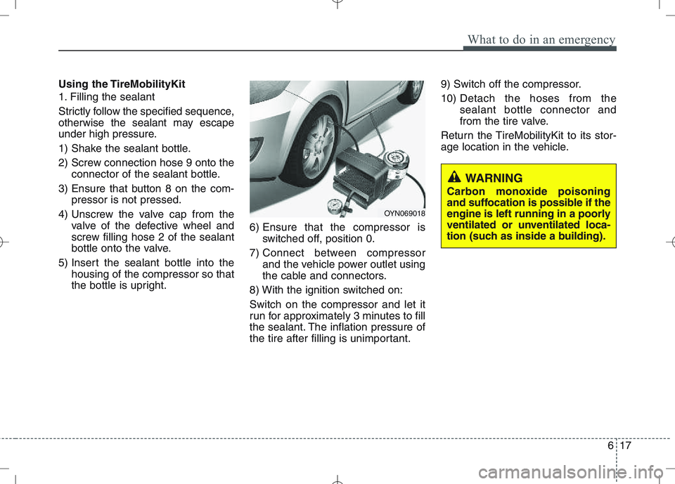 KIA VENGA 2011  Owners Manual 617
What to do in an emergency
Using the TireMobilityKit 
1. Filling the sealant 
Strictly follow the specified sequence, 
otherwise the sealant may escape
under high pressure. 
1) Shake the sealant b