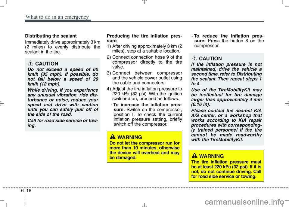 KIA VENGA 2011  Owners Manual What to do in an emergency
18
6
Distributing the sealant 
Immediately drive approximately 3 km 
(2 miles) to evenly distribute the
sealant in the tire. Producing the tire inflation pres- sure 
1)  Aft
