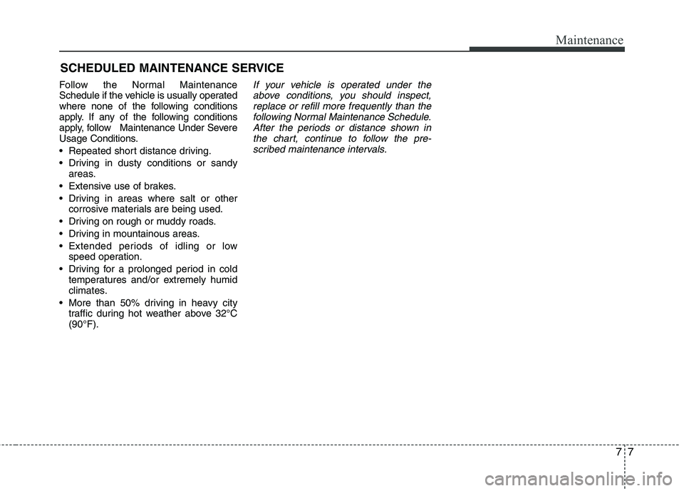 KIA VENGA 2011  Owners Manual 77
Maintenance
SCHEDULED MAINTENANCE SERVICE  
Follow the Normal Maintenance 
Schedule if the vehicle is usually operated
where none of the following conditions
apply. If any of the following conditio