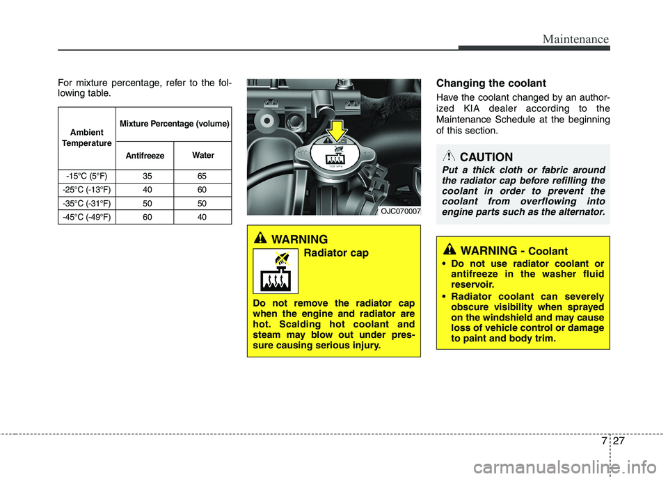 KIA VENGA 2011  Owners Manual 727
Maintenance
For mixture percentage, refer to the fol- 
lowing table.Changing the coolant 
Have the coolant changed by an author- 
ized KIA dealer according to theMaintenance Schedule at the beginn