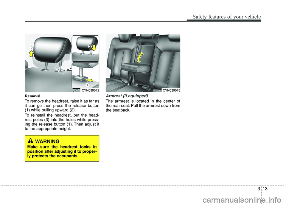 KIA VENGA 2011  Owners Manual 313
Safety features of your vehicle
Removal 
To remove the headrest, raise it as far as 
it can go then press the release button
(1) while pulling upward (2). 
To reinstall the headrest, put the head-