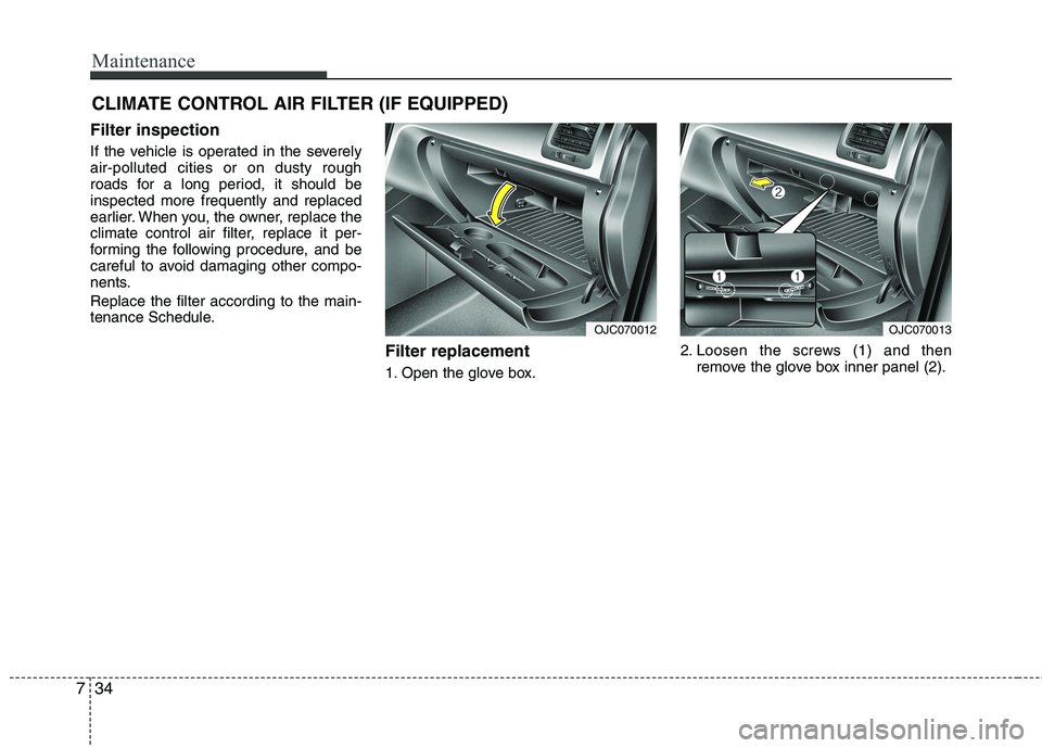 KIA VENGA 2011  Owners Manual Maintenance
34
7
CLIMATE CONTROL AIR FILTER (IF EQUIPPED)
Filter inspection 
If the vehicle is operated in the severely air-polluted cities or on dusty rough
roads for a long period, it should beinspe