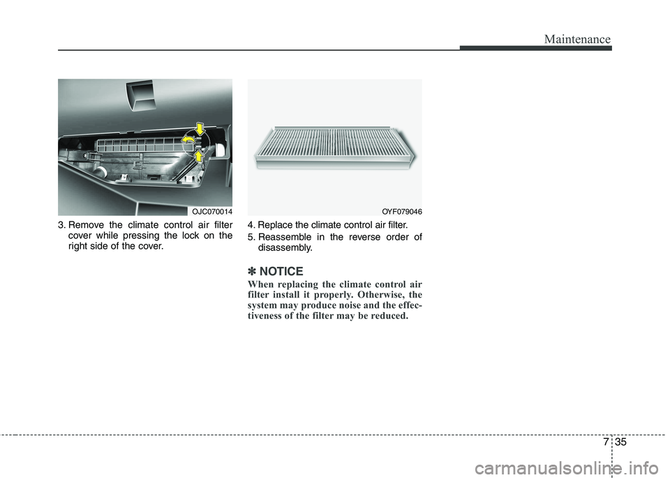 KIA VENGA 2011  Owners Manual 735
Maintenance
3. Remove the climate control air filtercover while pressing the lock on the 
right side of the cover. 4. Replace the climate control air filter. 
5. Reassemble in the reverse order of