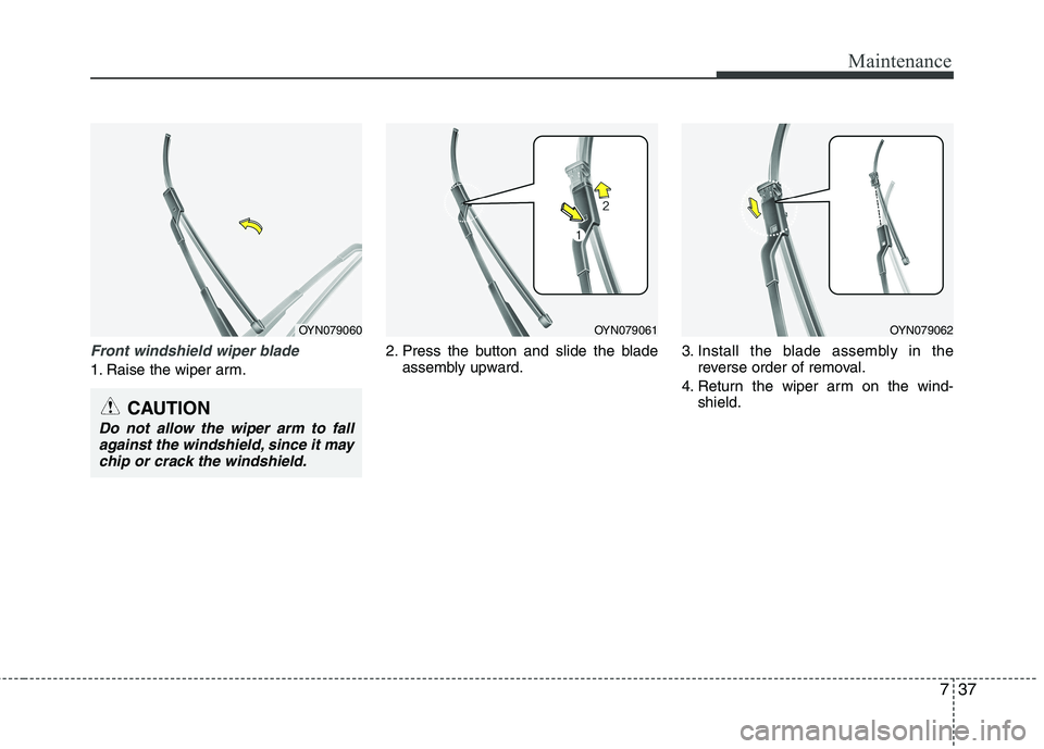 KIA VENGA 2011  Owners Manual 737
Maintenance
Front windshield wiper blade
1. Raise the wiper arm.2. Press the button and slide the blade
assembly upward. 3. Install the blade assembly in the
reverse order of removal.
4. Return th