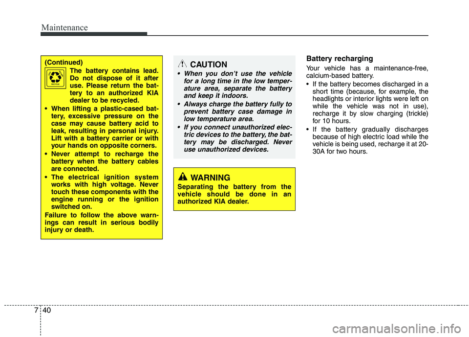 KIA VENGA 2011 Owners Manual Maintenance
40
7
Battery recharging
Your vehicle has a maintenance-free,
calcium-based battery.
If the battery becomes discharged in a
short time (because, for example, the
headlights or interi KIA VENGA 2011 Owners Manual Maintenance
40
7
Battery recharging
Your vehicle has a maintenance-free,
calcium-based battery.
If the battery becomes discharged in a
short time (because, for example, the
headlights or interi