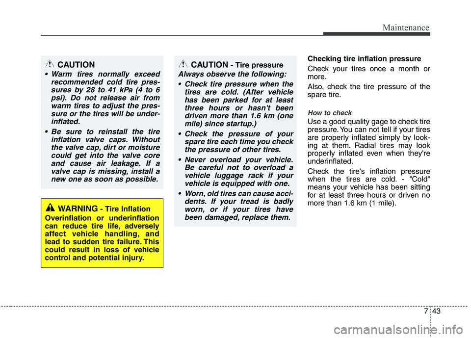 KIA VENGA 2011 Owners Manual 743
Maintenance
Checking tire inflation pressure
Check your tires once a month or
more.
Also, check the tire pressure of the
spare tire.
How to check
Use a good quality gage to check tire
pressur KIA VENGA 2011 Owners Manual 743
Maintenance
Checking tire inflation pressure
Check your tires once a month or
more.
Also, check the tire pressure of the
spare tire.
How to check
Use a good quality gage to check tire
pressur