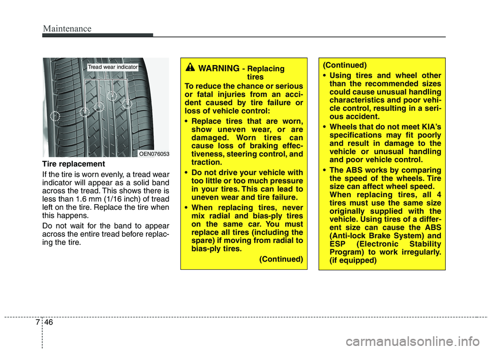 KIA VENGA 2011 Owners Manual Maintenance
46
7
Tire replacement
If the tire is worn evenly, a tread wear indicator will appear as a solid band
across the tread. This shows there isless than 1.6 mm (1/16 inch) of tread
left on the KIA VENGA 2011 Owners Manual Maintenance
46
7
Tire replacement
If the tire is worn evenly, a tread wear indicator will appear as a solid band
across the tread. This shows there isless than 1.6 mm (1/16 inch) of tread
left on the