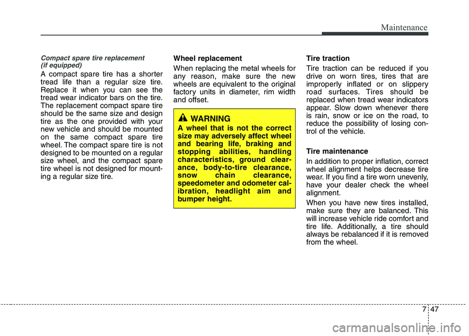 KIA VENGA 2011 Owners Manual 747
Maintenance
Compact spare tire replacement (if equipped)
A compact spare tire has a shorter
tread life than a regular size tire.
Replace it when you can see the
tread wear indicator bars on the t KIA VENGA 2011 Owners Manual 747
Maintenance
Compact spare tire replacement (if equipped)
A compact spare tire has a shorter
tread life than a regular size tire.
Replace it when you can see the
tread wear indicator bars on the t