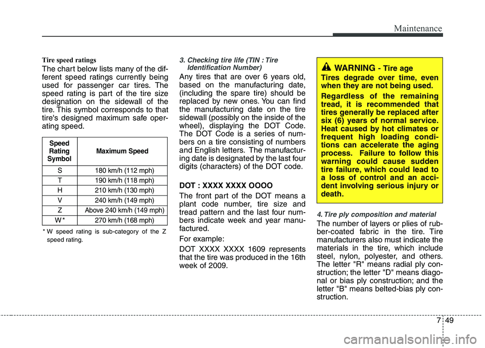KIA VENGA 2011 Owners Manual 749
Maintenance
Tire speed ratings
The chart below lists many of the dif-
ferent speed ratings currently being
used for passenger car tires. The
speed rating is part of the tire size
designation o KIA VENGA 2011 Owners Manual 749
Maintenance
Tire speed ratings
The chart below lists many of the dif-
ferent speed ratings currently being
used for passenger car tires. The
speed rating is part of the tire size
designation o