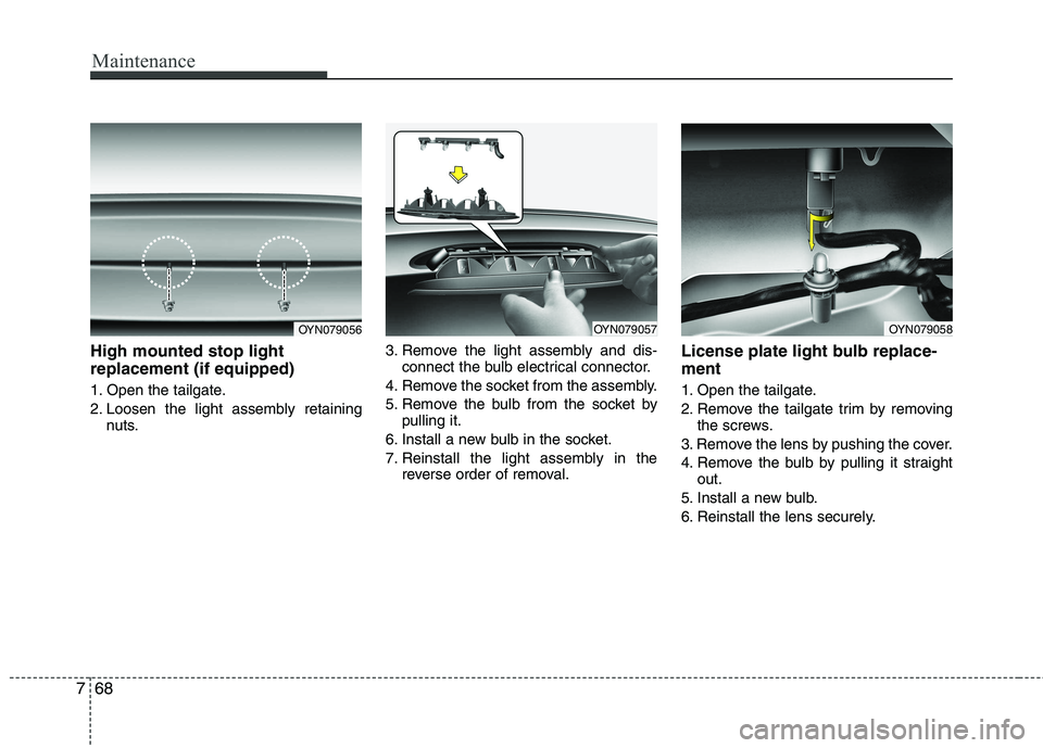 KIA VENGA 2011  Owners Manual Maintenance
68
7
High mounted stop light replacement (if equipped) 
1. Open the tailgate. 
2. Loosen the light assembly retaining
nuts. 3. Remove the light assembly and dis-
connect the bulb electrica