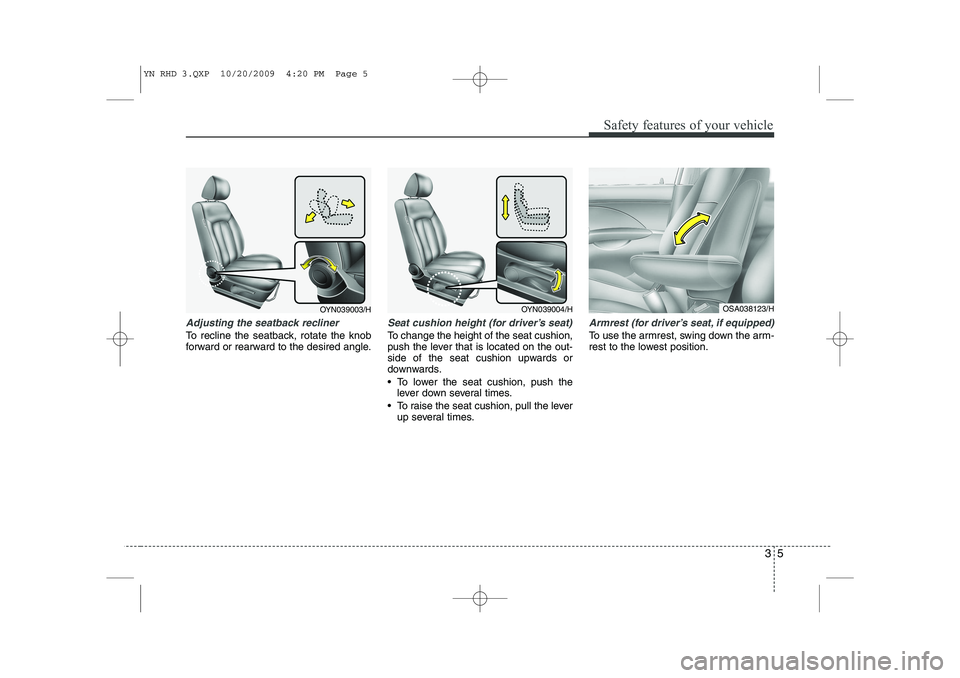 KIA VENGA 2011  Owners Manual 35
Safety features of your vehicle
Adjusting the seatback recliner
To recline the seatback, rotate the knob 
forward or rearward to the desired angle.
Seat cushion height (for driver’s seat)
To chan