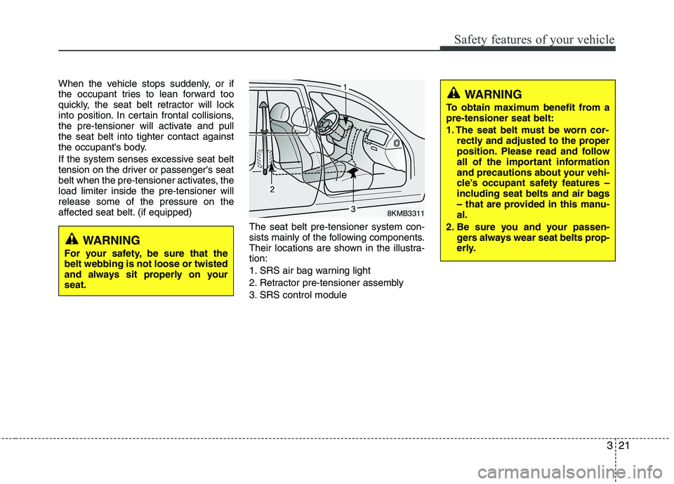 KIA VENGA 2011 Owners Manual 321
Safety features of your vehicle
When the vehicle stops suddenly, or if
the occupant tries to lean forward too
quickly, the seat belt retractor will lock
into position. In certain frontal collisio KIA VENGA 2011 Owners Manual 321
Safety features of your vehicle
When the vehicle stops suddenly, or if
the occupant tries to lean forward too
quickly, the seat belt retractor will lock
into position. In certain frontal collisio