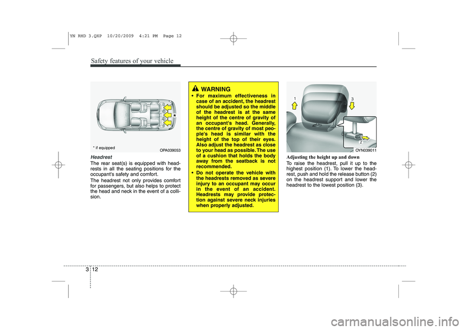 KIA VENGA 2011 Owners Manual Safety features of your vehicle
12
3
Headrest
The rear seat(s) is equipped with head-
rests in all the seating positions for the
occupants safety and comfort.
The headrest not only provides comfort KIA VENGA 2011 Owners Manual Safety features of your vehicle
12
3
Headrest
The rear seat(s) is equipped with head-
rests in all the seating positions for the
occupants safety and comfort.
The headrest not only provides comfort