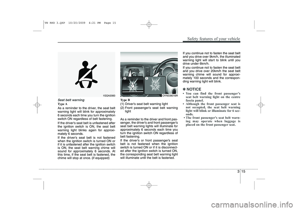 KIA VENGA 2011 Owners Manual 315
Safety features of your vehicle
Seat belt warning
Type A
As a reminder to the driver, the seat belt
warning light will blink for approximately
6 seconds each time you turn the ignition
switch ON KIA VENGA 2011 Owners Manual 315
Safety features of your vehicle
Seat belt warning
Type A
As a reminder to the driver, the seat belt
warning light will blink for approximately
6 seconds each time you turn the ignition
switch ON