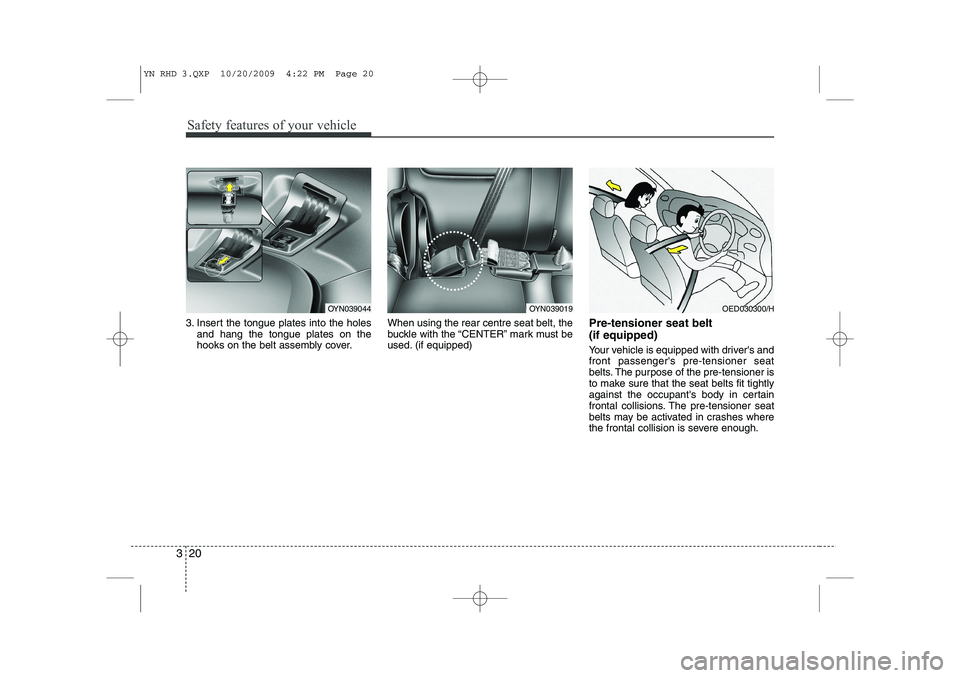 KIA VENGA 2011  Owners Manual Safety features of your vehicle
20
3
3. Insert the tongue plates into the holes
and hang the tongue plates on the 
hooks on the belt assembly cover. When using the rear centre seat belt, the
buckle wi