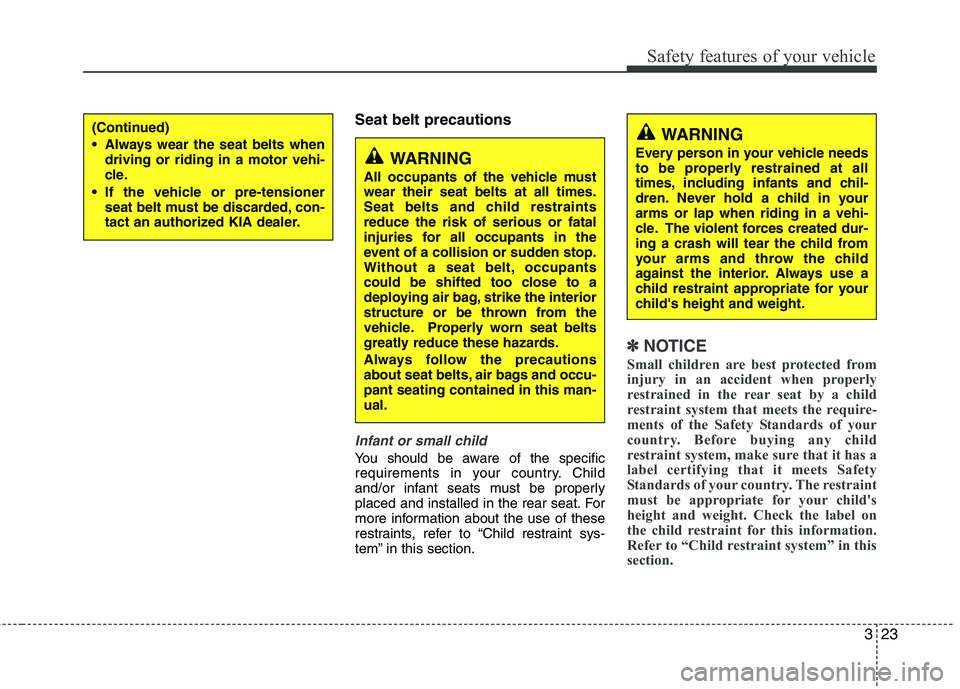 KIA VENGA 2011 Owners Manual 323
Safety features of your vehicle
Seat belt precautions
Infant or small child
You should be aware of the specific
requirements in your country. Child
and/or infant seats must be properly
placed and KIA VENGA 2011 Owners Manual 323
Safety features of your vehicle
Seat belt precautions
Infant or small child
You should be aware of the specific
requirements in your country. Child
and/or infant seats must be properly
placed and