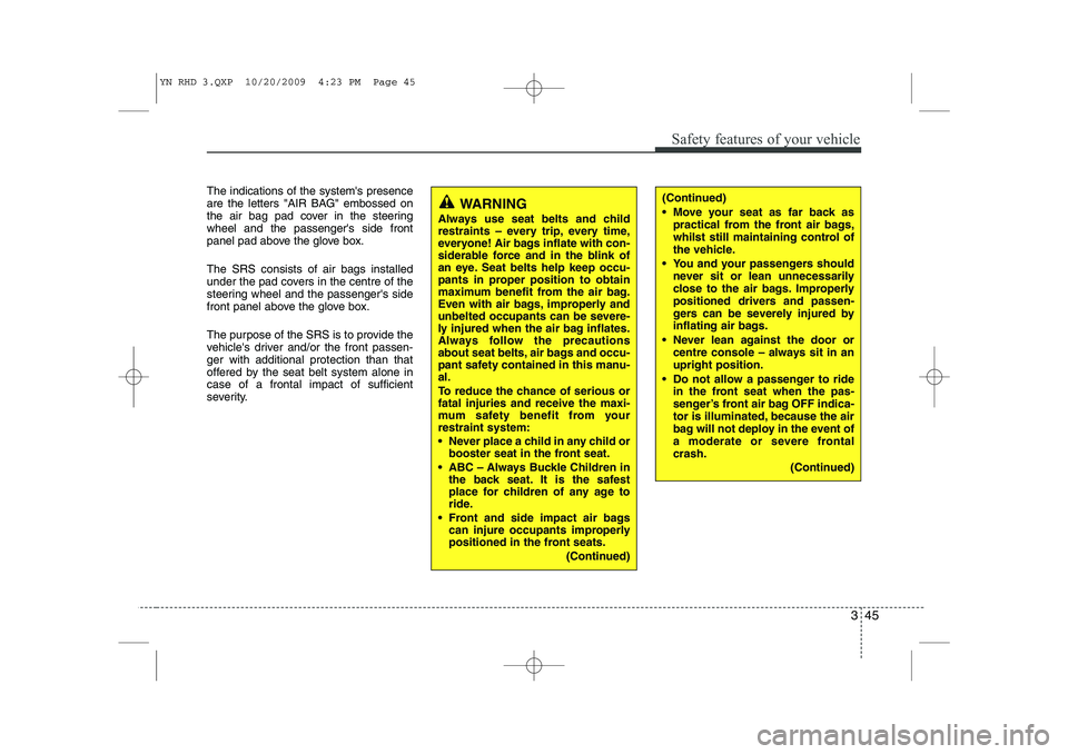 KIA VENGA 2011  Owners Manual 345
Safety features of your vehicle
The indications of the systems presence 
are the letters "AIR BAG" embossed on
the air bag pad cover in the steeringwheel and the passengers side front
panel pad 