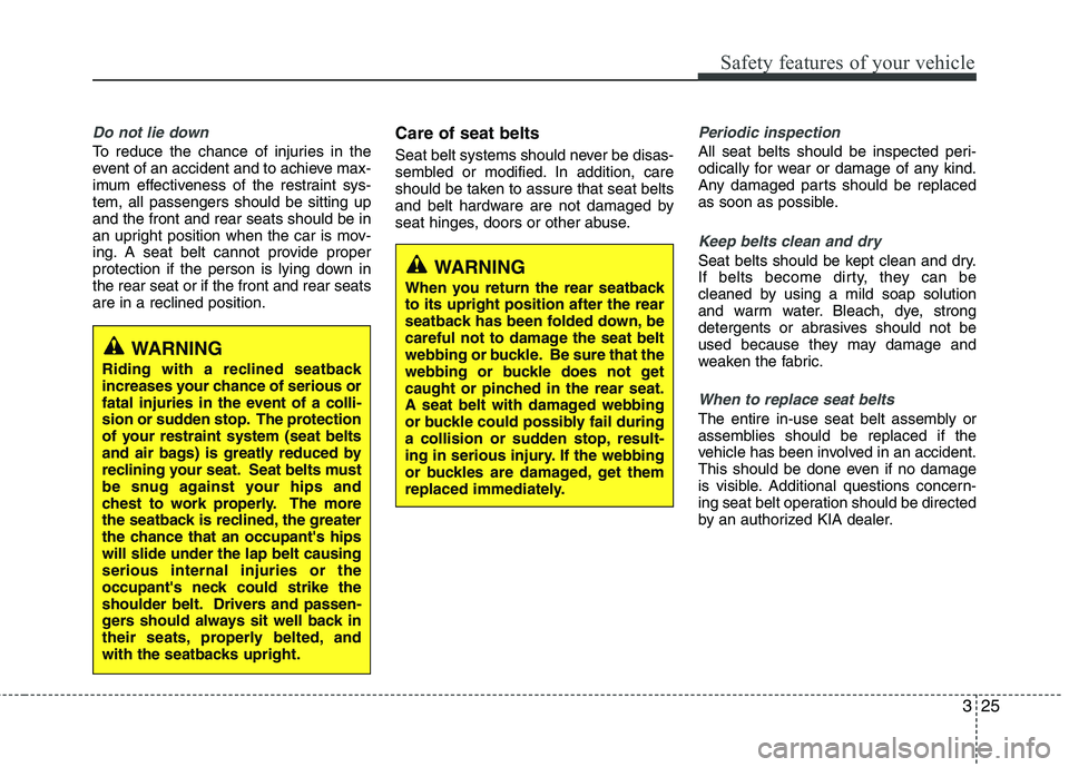 KIA VENGA 2011 Owners Manual 325
Safety features of your vehicle
Do not lie down
To reduce the chance of injuries in the
event of an accident and to achieve max-
imum effectiveness of the restraint sys-tem, all passengers should KIA VENGA 2011 Owners Manual 325
Safety features of your vehicle
Do not lie down
To reduce the chance of injuries in the
event of an accident and to achieve max-
imum effectiveness of the restraint sys-tem, all passengers should