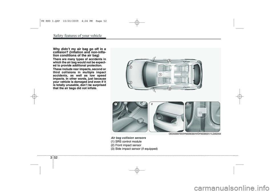 KIA VENGA 2011  Owners Manual Safety features of your vehicle
52
3
Why didn’t my air bag go off in a collision? (Inflation and non-infla-
tion conditions of the air bag) 
There are many types of accidents in 
which the air bag w