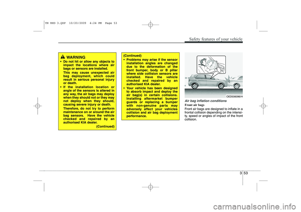 KIA VENGA 2011 Owners Manual 353
Safety features of your vehicle
Air bag inflation conditions
Front air bags
Front air bags are designed to inflate in a frontal collision depending on the intensi-
ty, speed or angles of impact KIA VENGA 2011 Owners Manual 353
Safety features of your vehicle
Air bag inflation conditions
Front air bags
Front air bags are designed to inflate in a frontal collision depending on the intensi-
ty, speed or angles of impact
