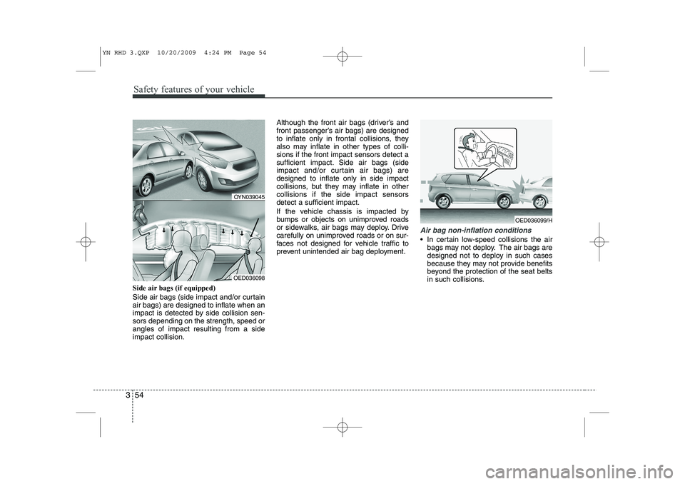 KIA VENGA 2011 Owners Manual Safety features of your vehicle
54
3
Side air bags (if equipped)
Side air bags (side impact and/or curtain air bags) are designed to inflate when an
impact is detected by side collision sen-sors depe KIA VENGA 2011 Owners Manual Safety features of your vehicle
54
3
Side air bags (if equipped)
Side air bags (side impact and/or curtain air bags) are designed to inflate when an
impact is detected by side collision sen-sors depe