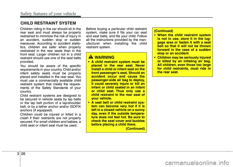 KIA VENGA 2011 Owners Manual Safety features of your vehicle
26
3
Children riding in the car should sit in the
rear seat and must always be properly
restrained to minimize the risk of injury inan accident, sudden stop or sudden
KIA VENGA 2011 Owners Manual Safety features of your vehicle
26
3
Children riding in the car should sit in the
rear seat and must always be properly
restrained to minimize the risk of injury inan accident, sudden stop or sudden