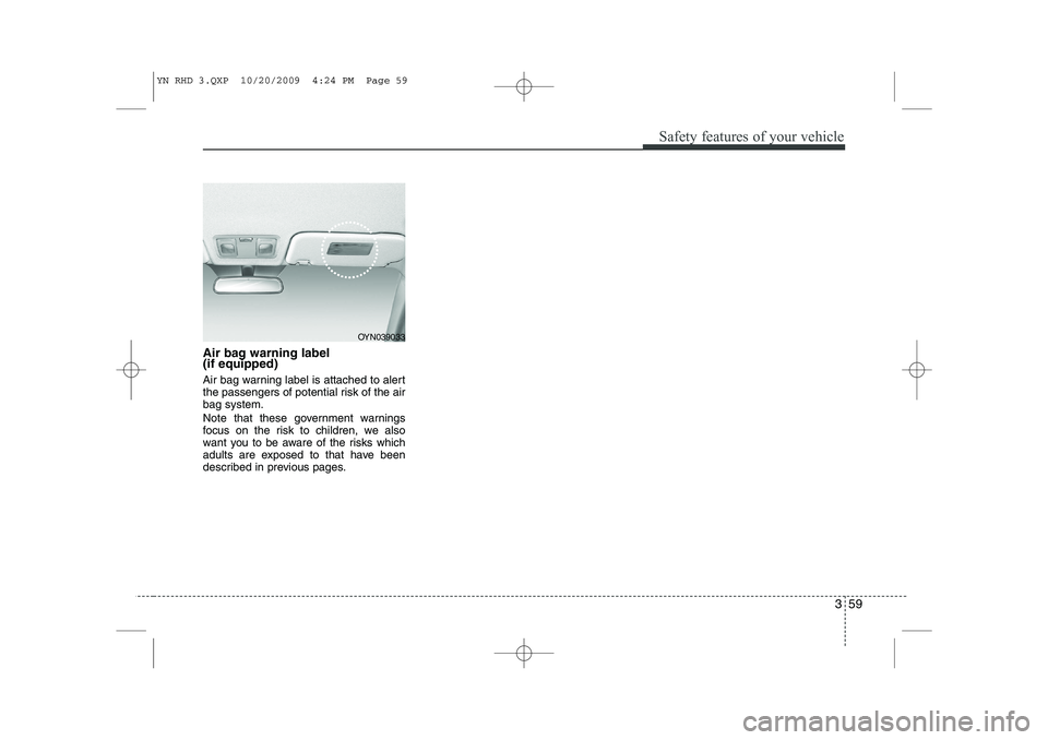 KIA VENGA 2011  Owners Manual 359
Safety features of your vehicle
Air bag warning label  (if equipped) 
Air bag warning label is attached to alert 
the passengers of potential risk of the airbag system. 
Note that these government