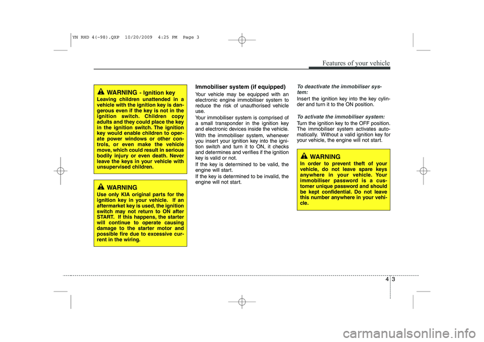 KIA VENGA 2011 Owners Manual 43
Features of your vehicle
Immobiliser system (if equipped)
Your vehicle may be equipped with an electronic engine immobiliser system to
reduce the risk of unauthorised vehicle
use.
Your immobilise KIA VENGA 2011 Owners Manual 43
Features of your vehicle
Immobiliser system (if equipped)
Your vehicle may be equipped with an electronic engine immobiliser system to
reduce the risk of unauthorised vehicle
use.
Your immobilise