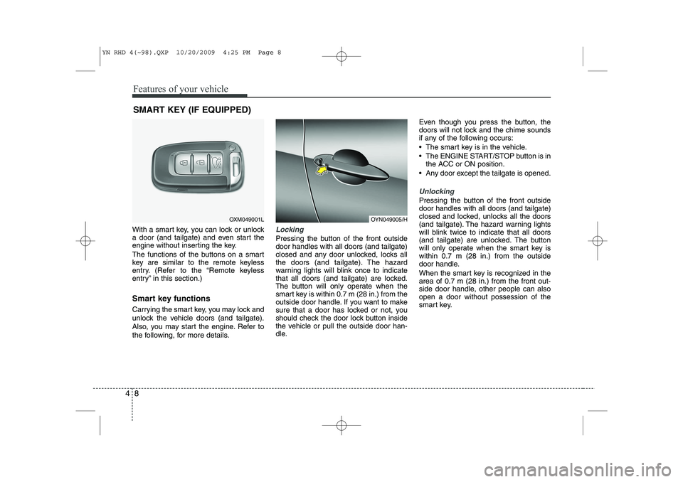 KIA VENGA 2011  Owners Manual Features of your vehicle
8
4
With a smart key, you can lock or unlock 
a door (and tailgate) and even start the
engine without inserting the key. 
The functions of the buttons on a smart 
key are simi