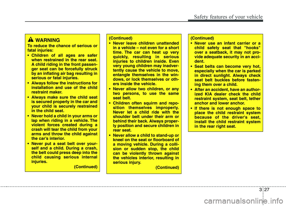 KIA VENGA 2011 Owners Manual 327
Safety features of your vehicle
WARNING
To reduce the chance of serious or fatal injuries:
Children of all ages are safer when restrained in the rear seat.
A child riding in the front passen-
g KIA VENGA 2011 Owners Manual 327
Safety features of your vehicle
WARNING
To reduce the chance of serious or fatal injuries:
Children of all ages are safer when restrained in the rear seat.
A child riding in the front passen-
g