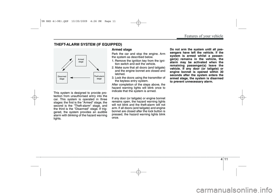 KIA VENGA 2011  Owners Manual 411
Features of your vehicle
This system is designed to provide pro- 
tection from unauthorised entry into the
car. This system is operated in three
stages: the first is the "Armed" stage, the
second 