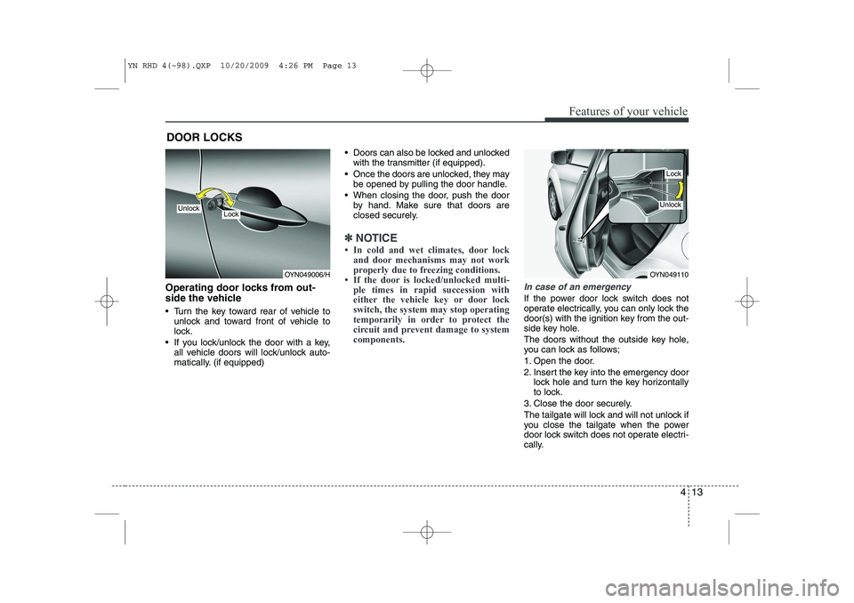 KIA VENGA 2011  Owners Manual 413
Features of your vehicle
Operating door locks from out- 
side the vehicle  
 Turn the key toward rear of vehicle tounlock and toward front of vehicle to 
lock.
 If you lock/unlock the door with 