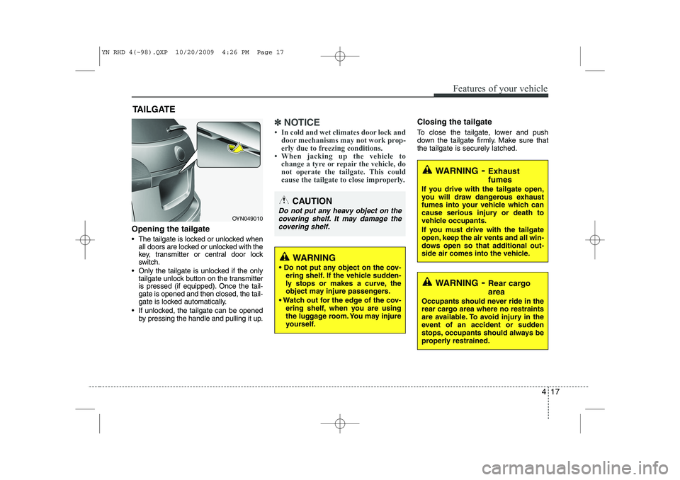 KIA VENGA 2011  Owners Manual 417
Features of your vehicle
Opening the tailgate 
 The tailgate is locked or unlocked whenall doors are locked or unlocked with the 
key, transmitter or central door lock
switch.
 Only the tailgate