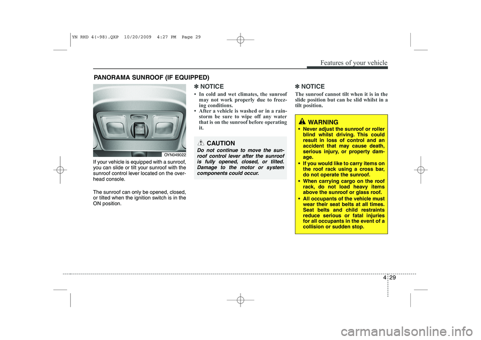 KIA VENGA 2011  Owners Manual 429
Features of your vehicle
If your vehicle is equipped with a sunroof, 
you can slide or tilt your sunroof with the
sunroof control lever located on the over-
head console. The sunroof can only be o
