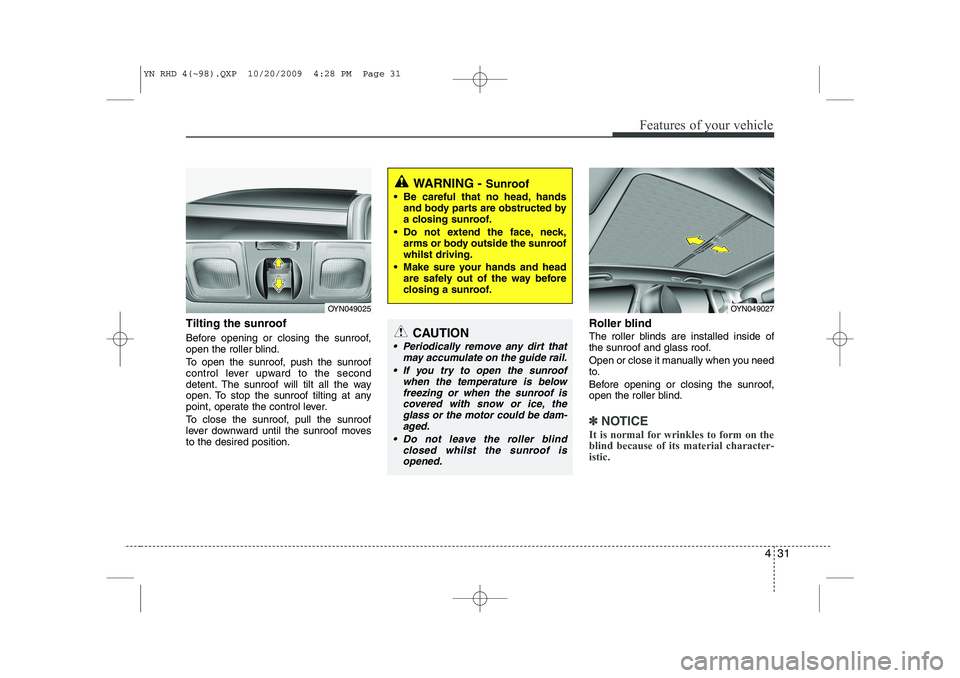 KIA VENGA 2011  Owners Manual 431
Features of your vehicle
Tilting the sunroof   
Before opening or closing the sunroof, 
open the roller blind. 
To open the sunroof, push the sunroof 
control lever upward to the second
detent. Th