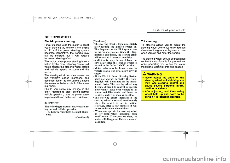 KIA VENGA 2011  Owners Manual 433
Features of your vehicle
Electric power steering 
Power steering uses the motor to assist 
you in steering the vehicle. If the engine
is off or if the power steering system
becomes inoperative, th
