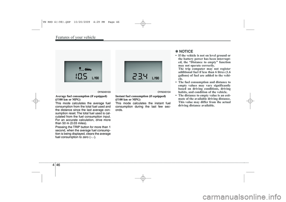 KIA VENGA 2011  Owners Manual Features of your vehicle
46
4
Average fuel consumption (if equipped) ( l/100 km or MPG)
This mode calculates the average fuelconsumption from the total fuel used and
the distance since the last averag