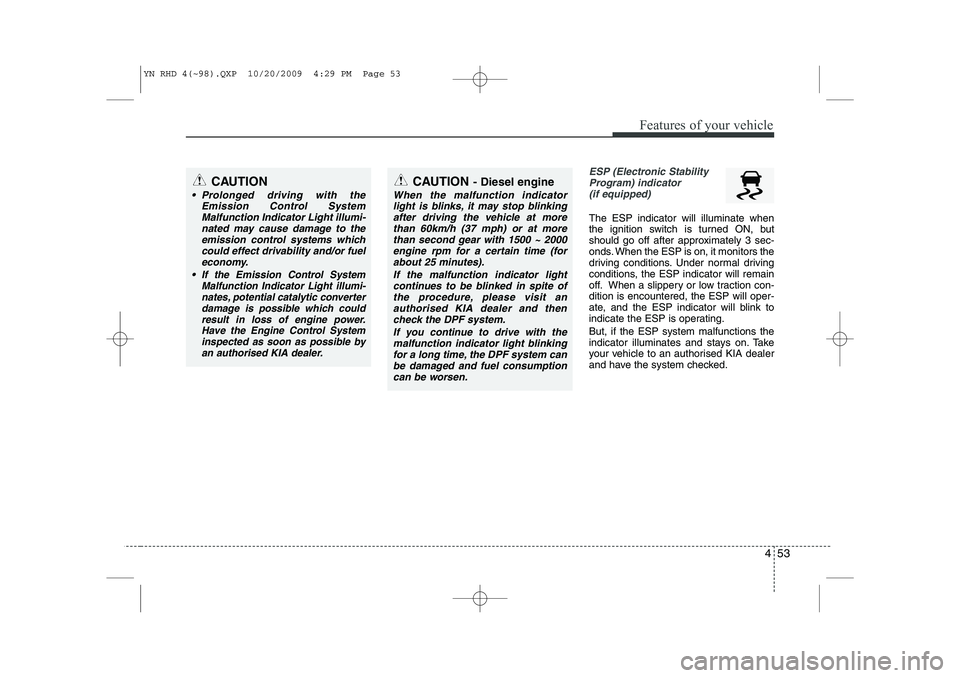 KIA VENGA 2011 Owners Manual 453
Features of your vehicle
ESP (Electronic StabilityProgram) indicator(if equipped)
The ESP indicator will illuminate when
the ignition switch is turned ON, but
should go off after approximately 3 KIA VENGA 2011 Owners Manual 453
Features of your vehicle
ESP (Electronic StabilityProgram) indicator(if equipped)
The ESP indicator will illuminate when
the ignition switch is turned ON, but
should go off after approximately 3