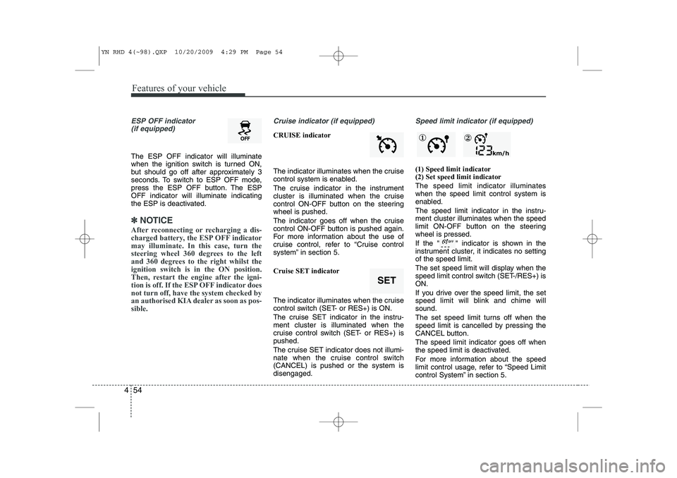 KIA VENGA 2011 Owners Manual Features of your vehicle
54
4
ESP OFF indicator
(if equipped)
The ESP OFF indicator will illuminate
when the ignition switch is turned ON,
but should go off after approximately 3
seconds. To switch KIA VENGA 2011 Owners Manual Features of your vehicle
54
4
ESP OFF indicator
(if equipped)
The ESP OFF indicator will illuminate
when the ignition switch is turned ON,
but should go off after approximately 3
seconds. To switch