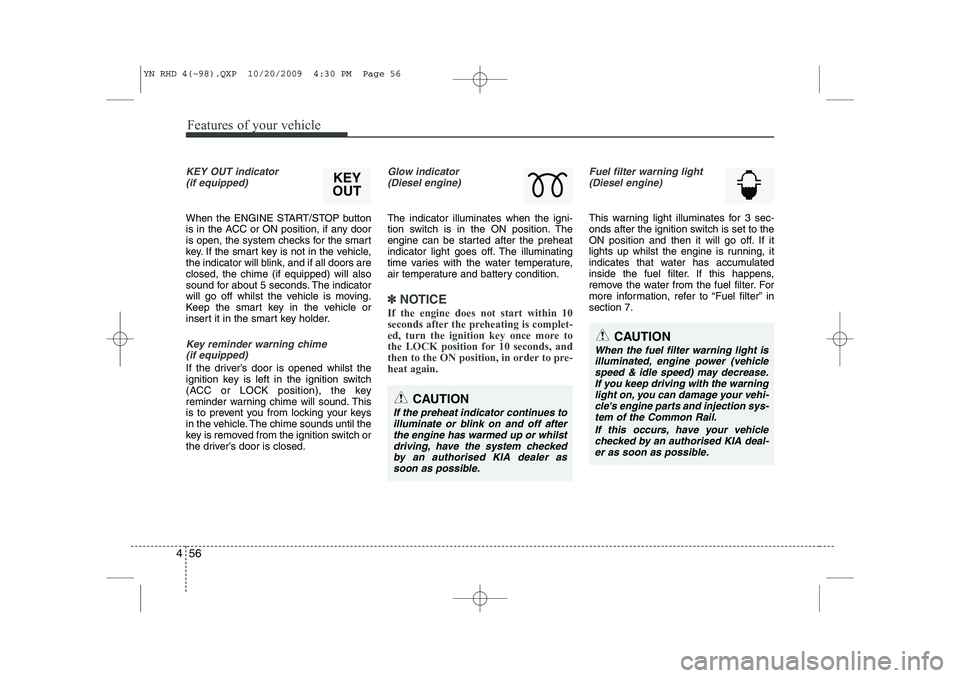 KIA VENGA 2011 Owners Manual Features of your vehicle
56
4
KEY OUT indicator
(if equipped)
When the ENGINE START/STOP button
is in the ACC or ON position, if any door
is open, the system checks for the smart
key. If the smart k KIA VENGA 2011 Owners Manual Features of your vehicle
56
4
KEY OUT indicator
(if equipped)
When the ENGINE START/STOP button
is in the ACC or ON position, if any door
is open, the system checks for the smart
key. If the smart k