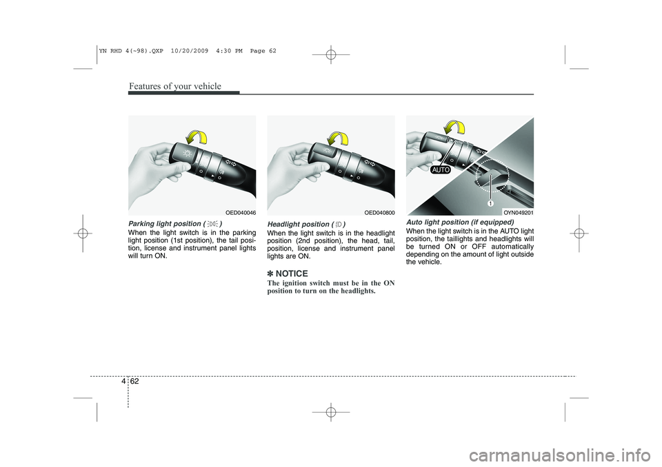 KIA VENGA 2011  Owners Manual Features of your vehicle
62
4
Parking light position ( )
When the light switch is in the parking light position (1st position), the tail posi-
tion, license and instrument panel lights
will turn ON.
H
