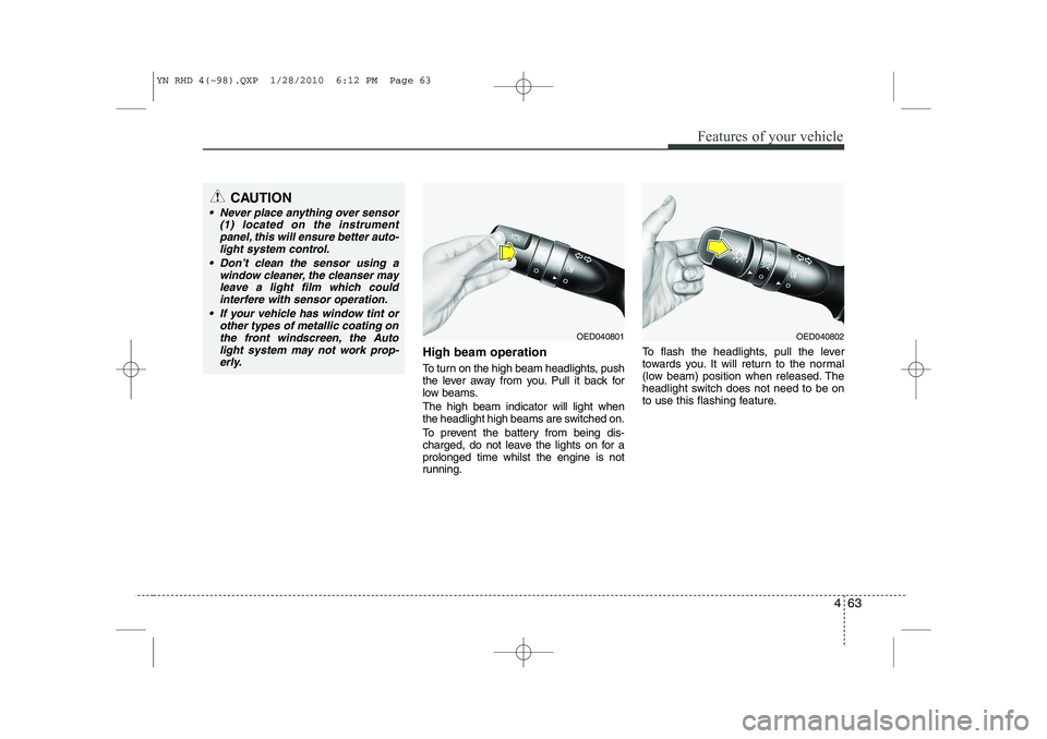 KIA VENGA 2011  Owners Manual 463
Features of your vehicle
High beam operation  
To turn on the high beam headlights, push 
the lever away from you. Pull it back for
low beams. The high beam indicator will light when 
the headligh