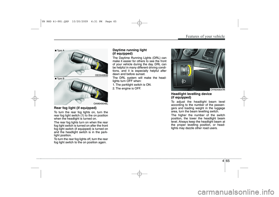 KIA VENGA 2011  Owners Manual 465
Features of your vehicle
Rear fog light (if equipped)  
To turn the rear fog lights on, turn the 
rear fog light switch (1) to the on position
when the headlight is turned on. 
The rear fog lights