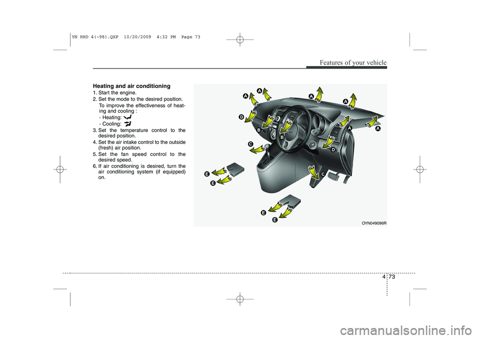 KIA VENGA 2011  Owners Manual 473
Features of your vehicle
Heating and air conditioning 
1. Start the engine. 
2. Set the mode to the desired position.To improve the effectiveness of heat-ing and cooling :
- Heating:- Cooling:
3. 
