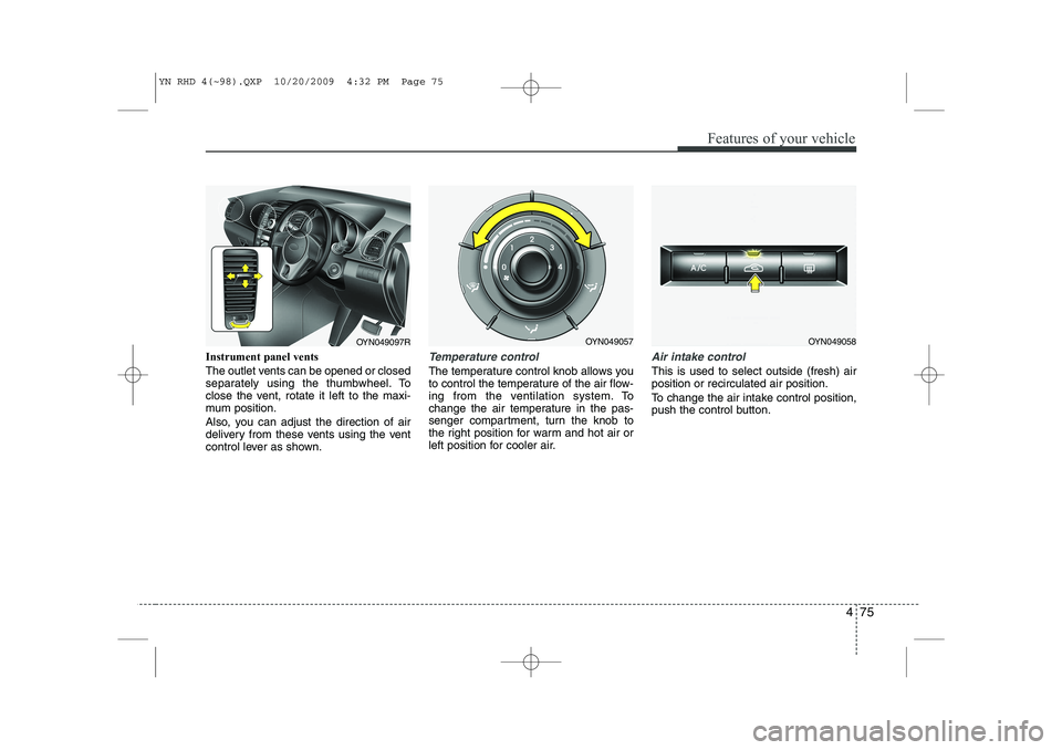 KIA VENGA 2011  Owners Manual 475
Features of your vehicle
Instrument panel vents 
The outlet vents can be opened or closed 
separately using the thumbwheel. To
close the vent, rotate it left to the maxi-
mum position. 
Also, you 
