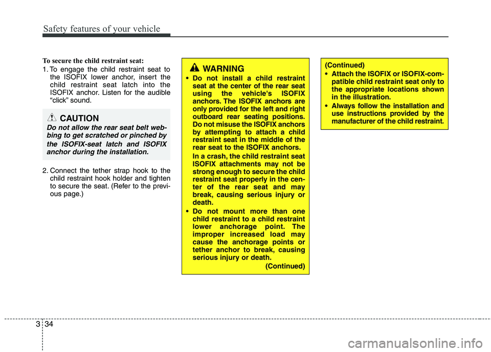 KIA VENGA 2011 Owners Manual Safety features of your vehicle
34
3
To secure the child restraint seat:
1. To engage the child restraint seat to
the ISOFIX lower anchor, insert the
child restraint seat latch into the
ISOFIX ancho KIA VENGA 2011 Owners Manual Safety features of your vehicle
34
3
To secure the child restraint seat:
1. To engage the child restraint seat to
the ISOFIX lower anchor, insert the
child restraint seat latch into the
ISOFIX ancho