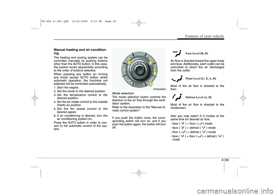 KIA VENGA 2011 Owners Manual 483
Features of your vehicle
Manual heating and air condition- ing The heating and cooling system can be
controlled manually by pushing buttons
other than the AUTO button. In this case,
the system wo KIA VENGA 2011 Owners Manual 483
Features of your vehicle
Manual heating and air condition- ing The heating and cooling system can be
controlled manually by pushing buttons
other than the AUTO button. In this case,
the system wo